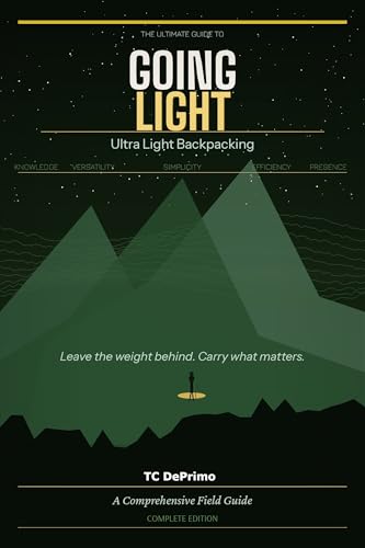 The Ultimate Guide to Going Light: Ultra Light Backpacking: Leave the weight behind, Carry what matters