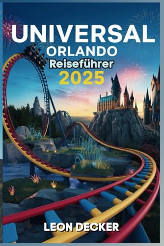 Universal Orlando Travel Guide 2025: Ihr ultimativer Reisebegleiter zu unvergesslichen Erlebnissen, Insider-Tipps und versteckten Schätzen im Universal Orlando Resort