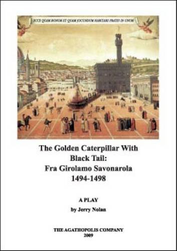 The Golden Caterpillar with Black Tail: Fra Girolamo Savonarola 1494-1498 - a Play