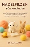 NADELFILZEN FÜR ANFÄNGER: Schritt-für-Schritt-Projekte zur Herstellung von niedlichen Tieren, Geschenken und Wollskulpturen mit einfachen Werkzeugen