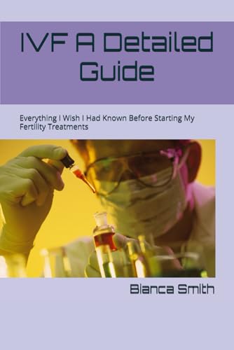 IVF A Detailed Guide: Everything I Wish I Had Known Before Starting My Fertility Treatments