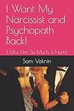 I Want My Narcissist and Psychopath Back!: I Miss Him So Much, It Hurts!