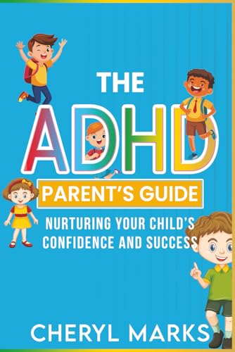 The ADHD Parent’s Guide: Nurturing Your Child’s Confidence and Success: Practical Parenting Techniques to Build Emotional Strength, Self Esteem, and Focus in Kids