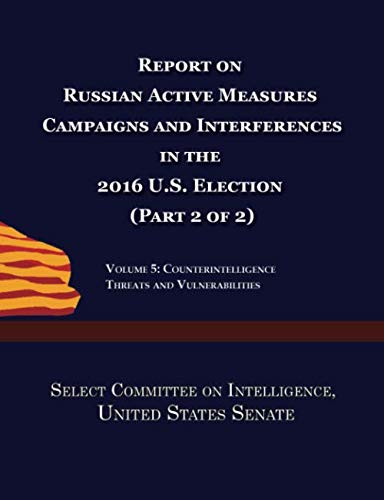 Report on Russian Active Measures Campaigns and Interference in the 2016 U.S. Election (Part 2 of 2): Volume 5: Counterintelligence Threats and Vulnerabilities