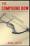 The Compound Bow: A Beginners Guide for the New Compound Bow Owner.