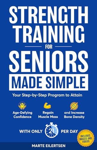 Strength Training for Seniors Made Simple: Your Step-by-Step Program to Attain Age- Defying Confidence, Regain Muscle Mass and Increase Bone Density