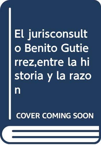 JURISCONSULTO BENITO GUTIERREZ,ENTRE LA HISTORIA Y LA RAZON (SIN COLECCION)