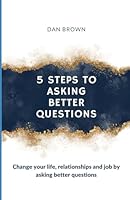 5 Steps To Asking Better Questions: Change your life, relationships and job by asking better questions! B0CWP4JP9T Book Cover