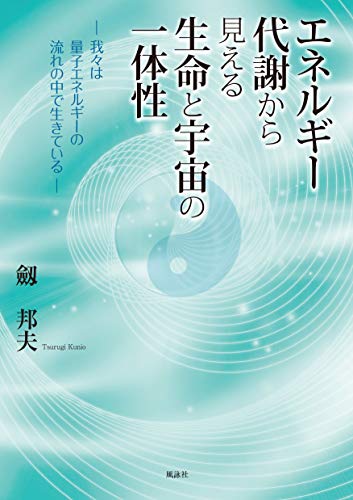 エネルギー代謝から見える生命と宇宙の一体性: 我々は量子エネルギーの流れの中で生きている