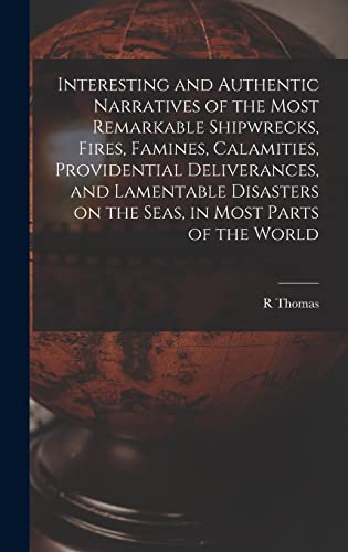 Interesting and Authentic Narratives of the Most Remarkable Shipwrecks, Fires, Famines, Calamities, Providential Deliverances, and Lamentable ... Seas, in Most Parts of the World [microform]