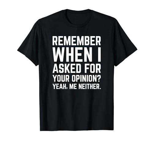 Remember When I Asked For Your Opinion Yeah Me Neither Camiseta