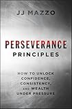 Perseverance Principles: How to Unlock Confidence, Consistency, and Wealth Under Pressure