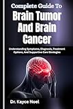 Complete Guide To Brain Tumor And Brain Cancer: Understanding Symptoms, Diagnosis, Treatment Options, And Supportive Care Strategies