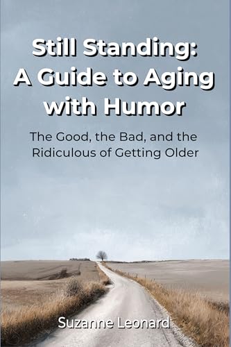 Still Standing: A Guide to Aging with Humor: The Good, the Bad, a...