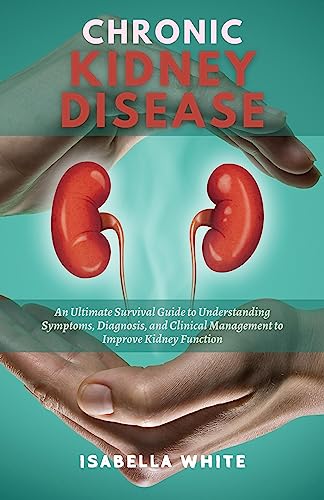 Chronic Kidney Disease : An Ultimate Survival Guide to Understanding Symptoms, Diagnosis, and Clinical Management to Improve Kidney Function (English Edition)