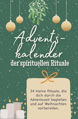 Adventskalender der spirituellen Rituale: 24 kleine Rituale, die dich durch die Adventszeit begleiten und auf Weihnachten vorbereiten. Das perfekte Geschenk für Frauen und Männer