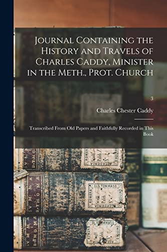 Journal Containing the History and Travels of Charles Caddy, Minister in the Meth., Prot. Church: Transcribed From Old Papers and Faithfully Recorded in This Book; 3