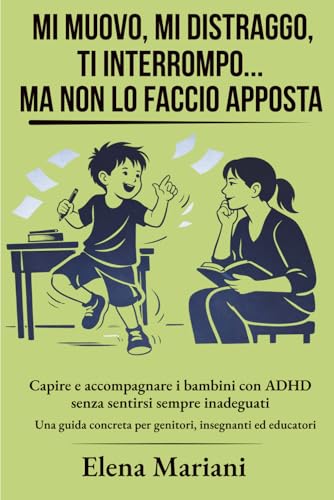  Mi muovo, mi distraggo, ti interrompo…ma non lo faccio apposta: Capire e accompagnare i bambini con ADHD senza sentirsi sempre inadeguati. Una guida concreta per genitori, insegnanti ed educatori