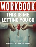 Workbook for This Is Me Letting You Go : An Interactive Guide to Heidi Priebe's Book B0D8BVJ61F Book Cover
