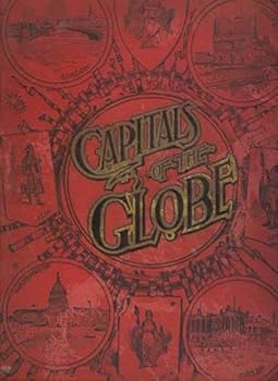 The capitals of the globe: The political, commercial, artistic and sacred capitals of Europe, Asia, Africa, North America, South America and the West Indies