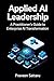 Applied AI Leadership: A Practitioners Guide to Enterprise AI Transformation