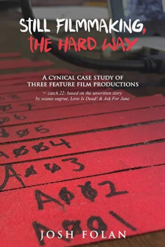 Still Filmmaking, the Hard Way: A cynical case study of three feature film productions – catch 22: based on the unwritten story by seanie sugrue, Love Is Dead! & Ask For Jane