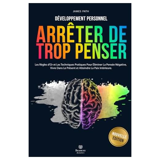 Comment Arrêter De Trop Penser: Les Règles d'Or et Les Techniques Pratiques Pour Éliminer La Pensée Négative, Vivre Dans Le Présent et Atteindre La Paix Intérieure.