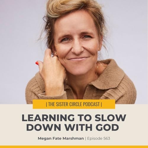 #563 &ndash; Megan Fate Marshman &ndash; Learning to Slow Down with God