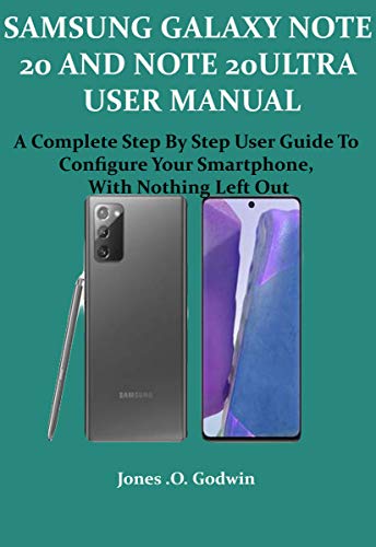 SAMSUNG GALAXY NOTE 20 AND NOTE 20 ULTRA USER MANUAL: A Complete Step By Step User Guide To Configure Your Smartphone, With Nothing Left Out