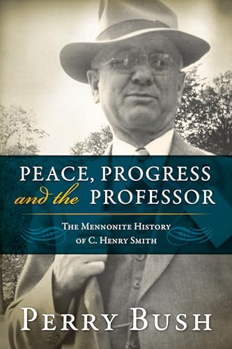 Peace, Progress, and the Professor: The Mennonite History of C. Henry Smith