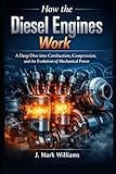 How the Diesel Engines Work: A Deep Dive into Combustion, Compression, and the Evolution of Mechanical Power (HOW IT REALLY WORKS: THE SCIENCE, TECHNOLOGY AND ENGINEERING UPDATES)