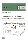  Elastomechanik – Aufgaben: Übungs- und Prüfungsaufgaben mit Lösungen (Berichte aus der Mechanik)