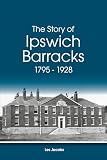 The Story of Ipswich Barracks 1795 - 1928