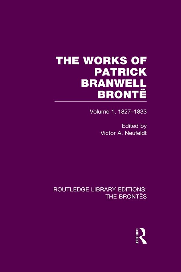 The Works of Patrick Branwell Brontë: Volume 1, 1827-1833 (Routledge Library Editions: The Brontës)
