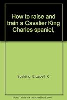 How to raise and train a Cavalier King Charles spaniel, B0006BNM1W Book Cover