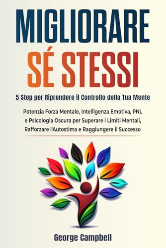 MIGLIORARE SÉ STESSI: Potenzia Forza Mentale, Intelligenza Emotiva, PNL e Psicologia Oscura per Superare i Limiti Mentali, Rafforzare l’Autostima e Raggiungere il Successo