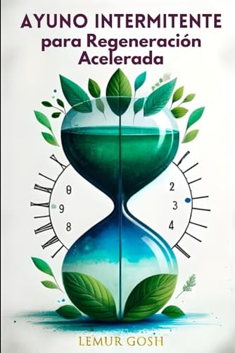 Ayuno Intermitente para Regeneración Acelerada: Todo Lo Que Debes Saber Para La Aplicación Eficaz e Inmediata Hoy (ayuno intermitente y deporte)