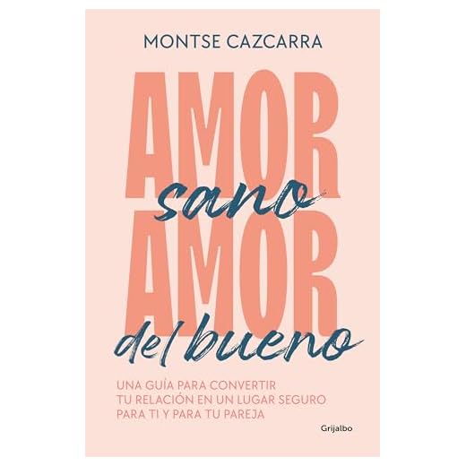 Amor sano, amor del bueno: Una guía para convertir tu relación en un lugar seguro para ti y para tu pareja (Psicología)