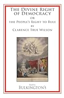 The Divine Right of Democracy: or the People's Right to Rule 1966777272 Book Cover
