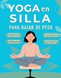 Yoga en silla para bajar de peso: La guía completa con ejercicios paso a paso e ilustraciones para adelgazar y tonificar su cuerpo con Yoga en silla.