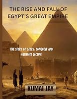 THE RISE AND FALL OF EGYPT’S GREAT EMPIRE: THE STORY OF GLORY, CONQUEST, AND ULTIMATE DECLINE B0H2YWH4QJ Book Cover