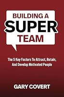 Building a Super Team: The Five Key Factors to Attract, Retain and Develop Motivated People 1948382938 Book Cover