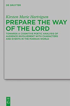 Prepare the Way of the Lord: Towards a Cognitive Poetic Analysis of Audience Involvement with Characters and Events in the Markan World Prepare the Way of the Lord: Towards a Cognitive Poetic Analysis of Audience Involvement with Characters and Events in the Markan World book cover