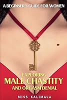 Exploring MALE CHASTITY and ORGASM DENIAL. A Beginner's Guide for Women: How to Strengthen Relationships through a Femdom Approach (Female Domination, Male Chastity and Control) B0CJRKMRVQ Book Cover