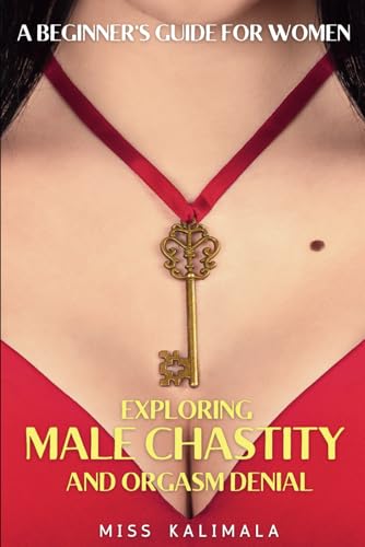 Exploring MALE CHASTITY and ORGASM DENIAL. A Beginner's Guide for Women: How to Strengthen Relationships through a Femdom Approach (Female Domination, Male Chastity and Control)