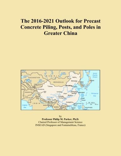 The 2016-2021 Outlook for Precast Concrete Piling, Posts, and Poles in Greater China
