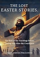THE LOST EASTER STORIES: The Rest of the Teachings Before, During, and After the Crucifixion B0DZHLKQPF Book Cover