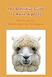 The Definitive Guide To Raise Alpacas: How To Set Up Shelters And Care For Alpacas: Alpaca Shelters (English Edition)