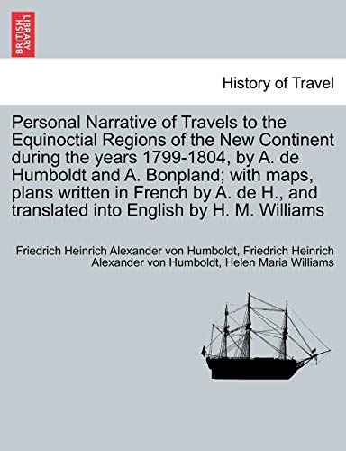 Personal Narrative of Travels to the Equinoctial Regions of the New Continent during the years 1799-1804, by A. de Humboldt and A. Bonpland; with ... into English by H. M. Williams. Vol. I
