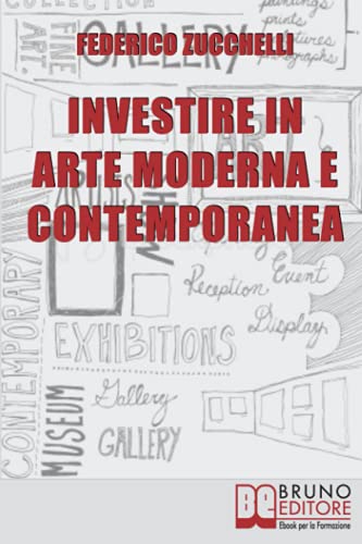  Investire in Arte Moderna e Contemporanea: Dalle Aste alle Gallerie, i Segreti per Valutare le Opere ed effettuare Investimenti di Lusso